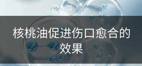 核桃油促进伤口愈合的效果